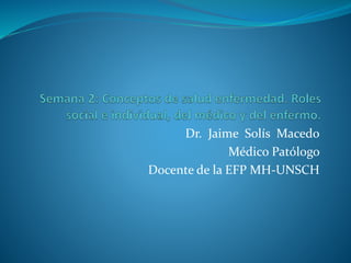 Dr. Jaime Solís Macedo
Médico Patólogo
Docente de la EFP MH-UNSCH
 