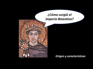 ¿Cómo surgió el
Imperio Bizantino?




      Origen y características
 
