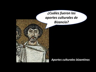 ¿Cuáles fueron los
aportes culturales de
     Bizancio?




   Aportes culturales bizantinos
 