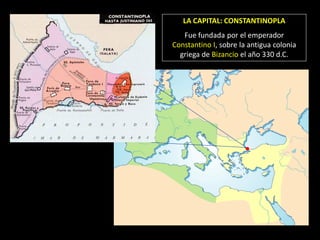 LA CAPITAL: CONSTANTINOPLA
   Fue fundada por el emperador
Constantino I, sobre la antigua colonia
  griega de Bizancio el año 330 d.C.
 
