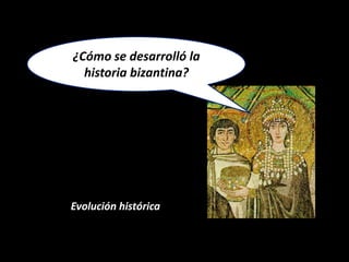 ¿Cómo se desarrolló la
  historia bizantina?




Evolución histórica
 