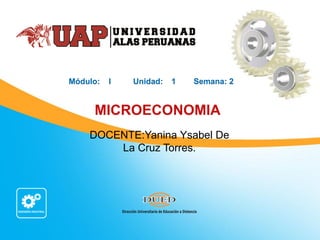 MICROECONOMIA
Módulo: I Unidad: 1 Semana: 2
DOCENTE:Yanina Ysabel De
La Cruz Torres.
 