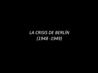 LA CRISIS DE BERLÍN
    (1948 -1949)
 