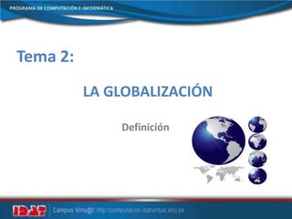 Tema 2:
LA GLOBALIZACIÓN
Definición
 