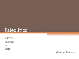 Paleolítico
ESCCP
Historia
1ro
2018
Mariana Lescano
 