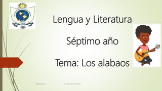 Lengua y Literatura
Séptimo año
Tema: Los alabaos
Elaborado por: Lic. Alexander Toapanta
 