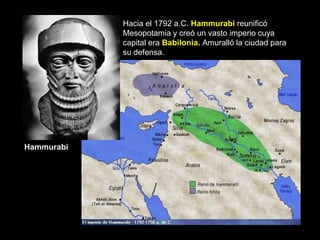 Hacia el 1792 a.C. Hammurabi reunificó
            Mesopotamia y creó un vasto imperio cuya
            capital era Babilonia. Amuralló la ciudad para
            su defensa.




Hammurabi
 