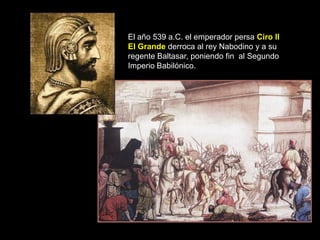 El año 539 a.C. el emperador persa Ciro II
El Grande derroca al rey Nabodino y a su
regente Baltasar, poniendo fin al Segundo
Imperio Babilónico.
 