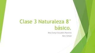 Clase 3 Naturaleza 8°
básico.
Miss Evelyn Escudero Ramírez
Korc School
 