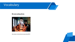 Vocabulary
We were eating dinner.
https://pixabay.com/photos/restaurant-people-eating-690975/
 