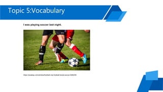 Topic 5:Vocabulary
I was playing soccer last night.
https://pixabay.com/photos/football-clip-football-boots-soccer-606235/
 