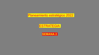 ESTRATEGIA
SEMANA 2
Planeamiento estratégico 2022
 