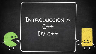 Introduccion a
C++
Dv c++
 