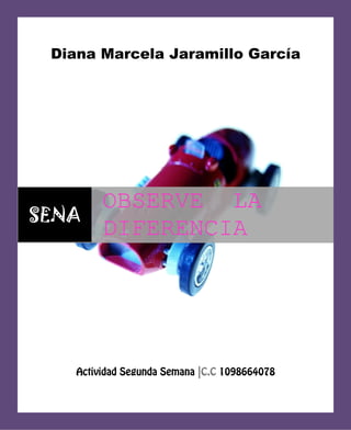 Diana Marcela Jaramillo García




         OBSERVE LA
SENA
         DIFERENCIA




    Actividad Segunda Semana |C.C 1098664078
 