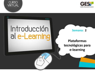 Semana: 2


   Plataformas
tecnológicas para
    e-learning
 