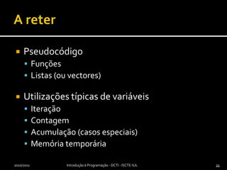 A reterPseudocódigoFunçõesListas (ou vectores)Utilizações típicas de variáveisIteraçãoContagemAcumulação (casos especiais)Memória temporária2010/2011Introdução à Programação - DCTI - ISCTE-IUL2121