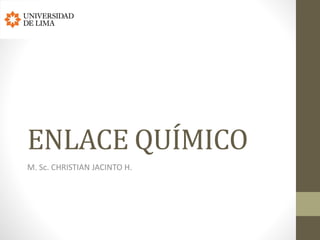 ENLACE QUÍMICO
M. Sc. CHRISTIAN JACINTO H.
 