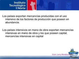 Paradoja de LeontiefLa paradoja fue formulada al investigar el teorema de Heckscher-Ohlin, según el cual en las exportaciones de los países desarrollados predominan los bienes intensivos en capital, en cambio, los países menos desarrollados exportan especialmente bienes intensivos en mano de obra. Sin embargo, Leontief observó que las exportaciones de Estados Unidos son más intensivas en fuerza de trabajo calificada que en capital.Econ. Larry Mendoza C.