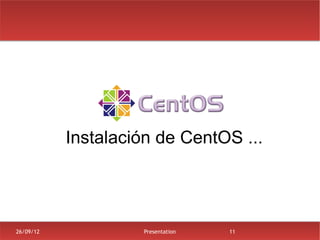 Instalación de CentOS ...




26/09/12            Presentation   11
 