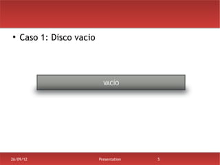 ●
    Caso 1: Disco vacio




26/09/12                  Presentation   5
 