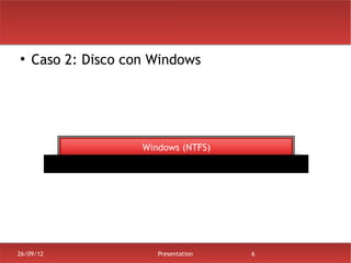 ●
    Caso 2: Disco con Windows




26/09/12              Presentation   6
 
