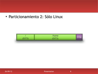●
    Particionamiento 2: Sólo Linux




26/09/12               Presentation   8
 