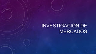 INVESTIGACIÓN DE
MERCADOS
 