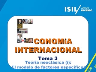 CCOONNOOMMííAA 
IINNTTEERRNNAACCIIOONNAALL 
Tema 3 
2013 - 
02 
Teoría neoclásica (i): 
El modelo de factores específicos 
 