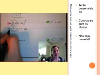 QUAANDOFORGRAVERVÍDEOSOUPODCASTS…
 Tenha
personalida
de
 Conecte-se
com os
alunos
 Não seja
um robô!
 