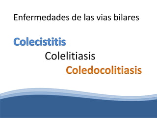 Enfermedades de las vias bilares
Colelitiasis
 