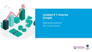 Unidad # 1 Interés
Simple
Ingeniería Económica
MAF. Oneyda Velásquez
 