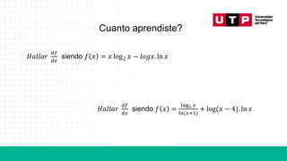 Cuanto aprendiste?
𝐻𝑎𝑙𝑙𝑎𝑟
𝑑𝑓
𝑑𝑥
siendo 𝑓 𝑥 = 𝑥 log2 𝑥 − 𝑙𝑜𝑔𝑥. ln 𝑥
𝐻𝑎𝑙𝑙𝑎𝑟
𝑑𝑓
𝑑𝑥
siendo 𝑓 𝑥 =
log5 𝑥
ln(𝑥+1)
+ log(𝑥 − 4). ln 𝑥
 