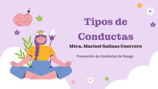 Tipos de
Conductas
Mtra. Marisol Salinas Guerrero
Prevención de Conductas de Riesgo
 