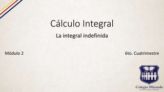 Cálculo Integral
La integral indefinida
Módulo 2 6to. Cuatrimestre
 