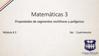 Matemáticas 3
Propiedades de segmentos rectilíneos y polígonos
Módulo # 2 3er. Cuatrimestre
 
