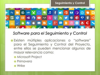 Software para el Seguimiento y Control
 Existen múltiples aplicaciones o “software”
para el Seguimiento y Control del Proyecto,
entre ellos se pueden mencionar algunos de
mayor relevancia como:
 Microsoft Project
 Primavera
 Wrike
Seguimiento y Control
 