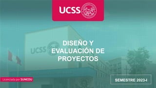 CURSO
DISEÑO Y
EVALUACIÓN DE
PROYECTOS
SEMESTRE 2023-I
 