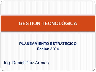 GESTION TECNOLÓGICA PLANEAMIENTO ESTRATEGICO Sesión 3 Y 4 Ing. Daniel Díaz Arenas 