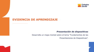 Presentación de diapositivas
Desarrolla un mapa mental sobre el tema “Fundamentos de las
Presentaciones de Diapositivas”.
EVIDENCIA DE APRENDIZAJE
 