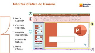 Interfaz Gráfica de Usuario
A. Barra
Superior.
B. Cinta de
opciones.
C. Panel de
diapositivas.
D. Espacio de
trabajo.
E. Barra
inferior.
 