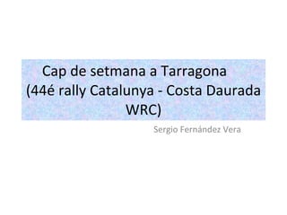 Cap de setmana  a Tarragona  (44é rally  Catalunya - Costa   Daurada  WRC) Sergio Fernández Vera 
