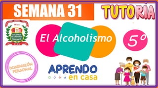 SEMANA 31
El Alcoholismo 5°
 