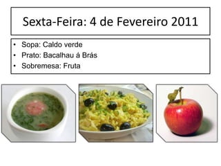  A cor pode variar entre o verde, o amarelo, o castanho e o vermelho.Quinta-feira: 3–2–11 Sopa: Feijão c/ arroz	Prato: Hambúrguer c/ arrozSobremesa: Fruta