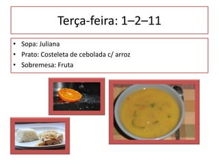 Terça-feira: 1–2–11 Sopa: JulianaPrato: Costeleta de cebolada c/ arrozSobremesa: Fruta