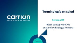 Terminología en salud
Bases conceptuales de
anatomía y fisiología humana
Semana 02
 
