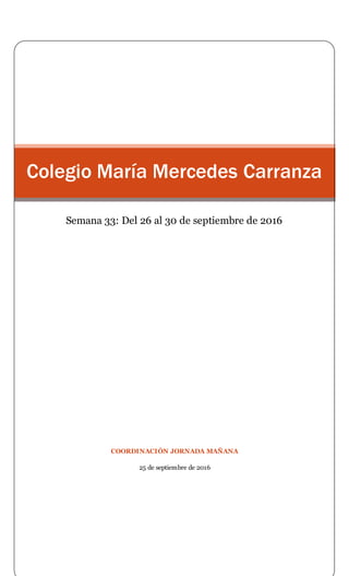 COORDINACIÓN JORNADA MAÑANA
25 de septiembre de 2016
Colegio María Mercedes Carranza
Semana 33: Del 26 al 30 de septiembre de 2016
 