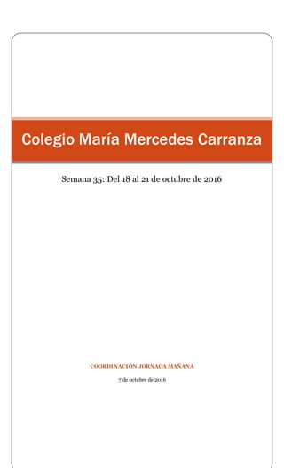 COORDINACIÓN JORNADA MAÑANA
7 de octubre de 2016
Colegio María Mercedes Carranza
Semana 35: Del 18 al 21 de octubre de 2016
 
