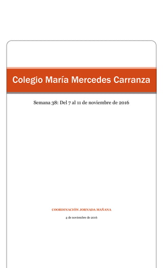 COORDINACIÓN JORNADA MAÑANA
4 de noviembre de 2016
Colegio María Mercedes Carranza
Semana 38: Del 7 al 11 de noviembre de 2016
 