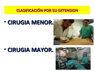 CLASIFICACIÓN POR SU EXTENSION

• CIRUGIA MENOR.

• CIRUGIA MAYOR.

 