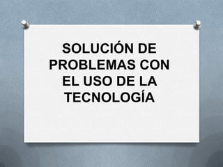 SOLUCIÓN DE
PROBLEMAS CON
EL USO DE LA
TECNOLOGÍA
 